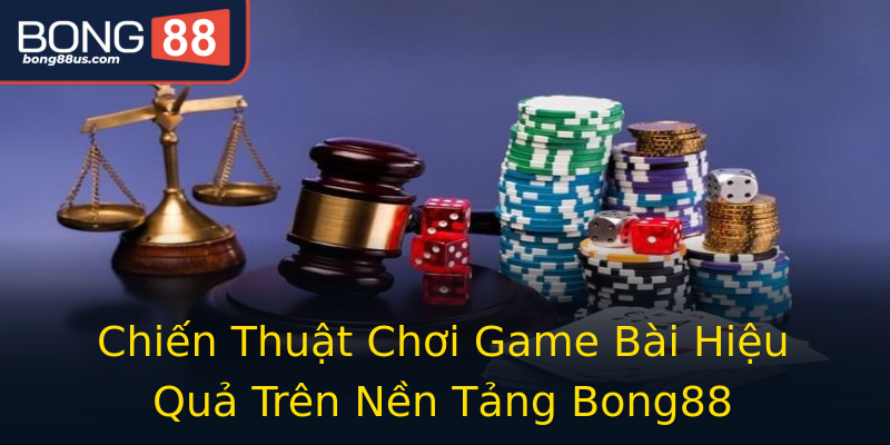 Chiến Thuật Chơi Game Bài Hiệu Quả Trên Nền Tảng Bong88 Chiến Thuật Chơi Game Bài Hiệu Quả Trên Nền Tảng Bong88