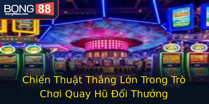 Chiến Thuật Thắng Lớn Trong Trò Chơi Quay Hũ Đổi Thưởng Chiến Thuật Thắng Lớn Trong Trò Chơi Quay Hũ Đổi Thưởng