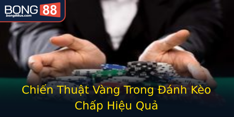 Chiến Thuật Vàng Trong Đánh Kèo Chấp Hiệu Quả Chiến Thuật Vàng Trong Đánh Kèo Chấp Hiệu Quả