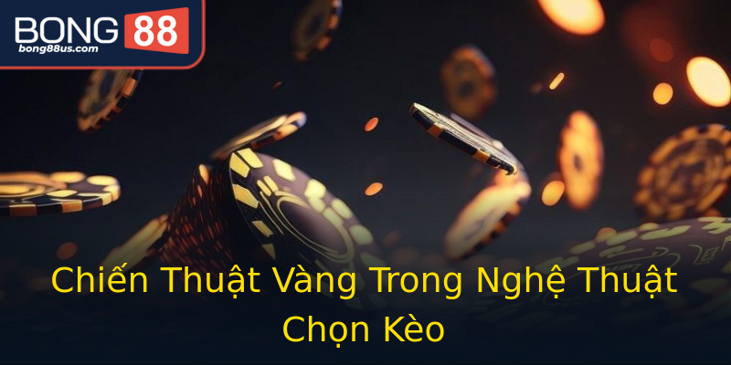 Chiến Thuật Vàng Trong Nghệ Thuật Chọn Kèo Chiến Thuật Vàng Trong Nghệ Thuật Chọn Kèo