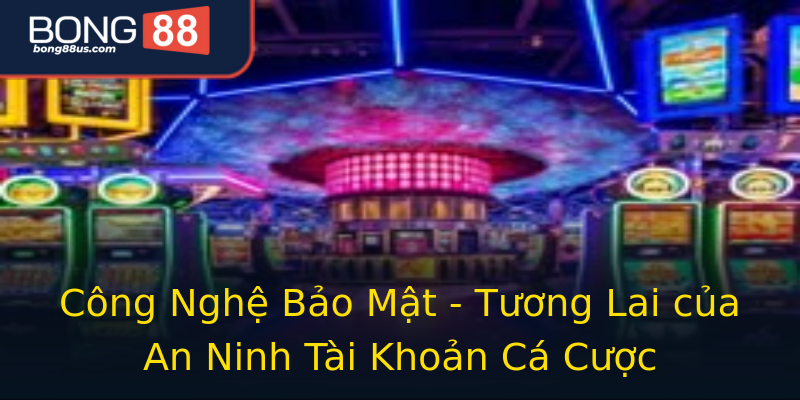 Công Nghệ Bảo Mật - Tương Lai của An Ninh Tài Khoản Cá Cược Công Nghệ Bảo Mật - Tương Lai của An Ninh Tài Khoản Cá Cược