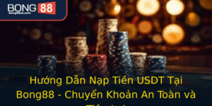 Huong Dan Nap Tien Usdt Tai Bong88 Chuyen Khoan An Toan Va Tien Loi