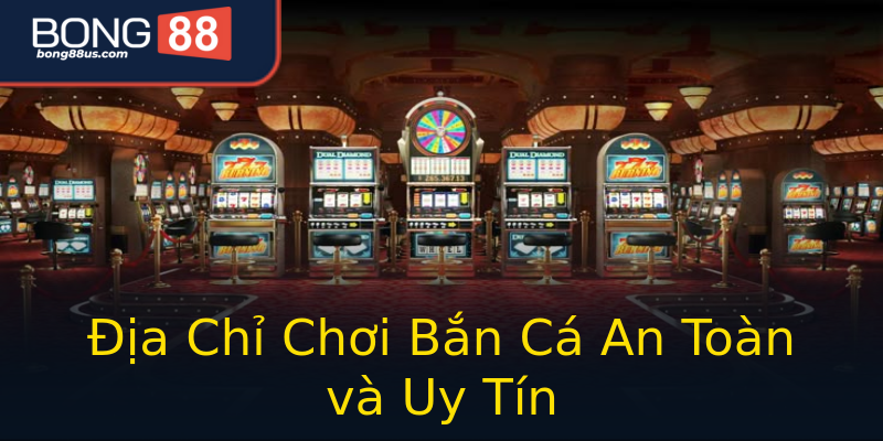 Địa Chỉ Chơi Bắn Cá An Toàn và Uy Tín Địa Chỉ Chơi Bắn Cá An Toàn và Uy Tín