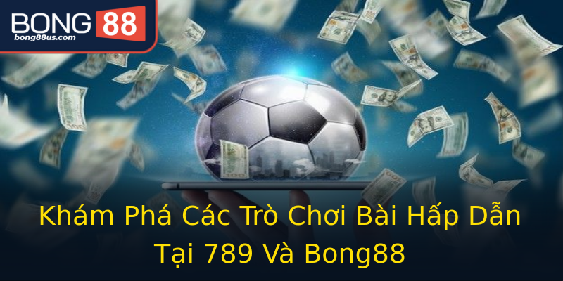 Khám Phá Các Trò Chơi Bài Hấp Dẫn Tại 789 Và Bong88 Khám Phá Các Trò Chơi Bài Hấp Dẫn Tại 789 Và Bong88