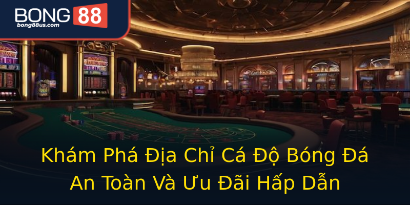 Khám Phá Địa Chỉ Cá Độ Bóng Đá An Toàn Và Ưu Đãi Hấp Dẫn