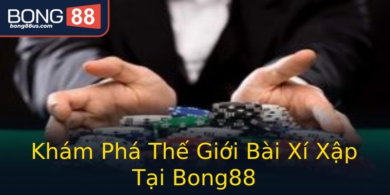 Khám Phá Thế Giới Bài Xí Xập Tại Bong88 Khám Phá Thế Giới Bài Xí Xập Tại Bong88