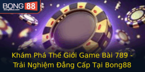 Kham Pha The Gioi Game Bai 789 Trai Nghiem Ang Cap Tai Bong88