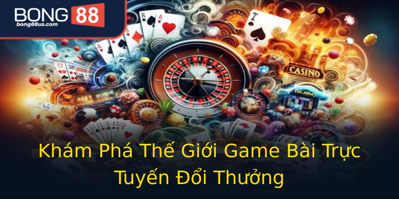 Khám Phá Thế Giới Game Bài Trực Tuyến Đổi Thưởng Khám Phá Thế Giới Game Bài Trực Tuyến Đổi Thưởng