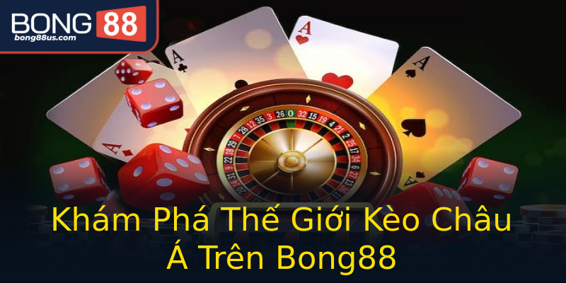 Khám Phá Thế Giới Kèo Châu Á Trên Bong88 Khám Phá Thế Giới Kèo Châu Á Trên Bong88