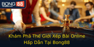 Kham Pha The Gioi Xep Bai Online Hap Dan Tai Bong88