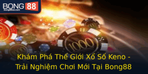Kham Pha The Gioi Xo So Keno Trai Nghiem Choi Moi Tai Bong88