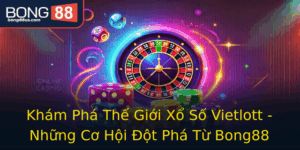 Kham Pha The Gioi Xo So Vietlott Nhung Co Hoi Ot Pha Tu Bong88