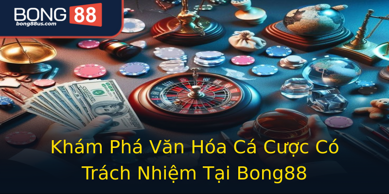 Khám Phá Văn Hóa Cá Cược Có Trách Nhiệm Tại Bong88 Khám Phá Văn Hóa Cá Cược Có Trách Nhiệm Tại Bong88