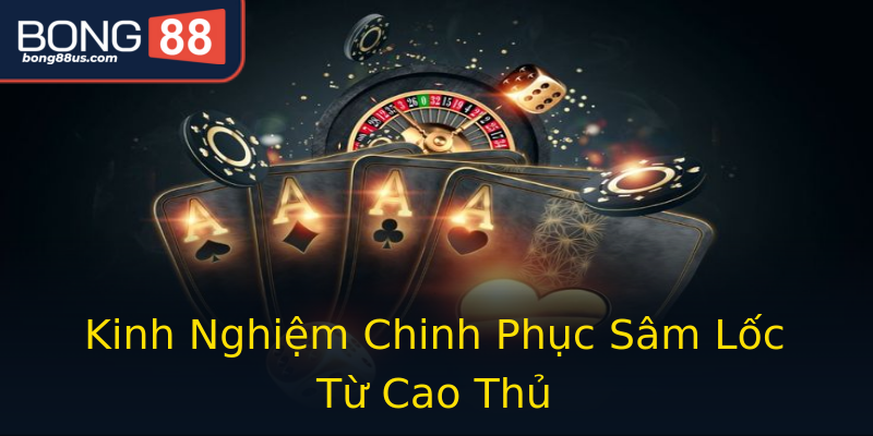 Kinh Nghiệm Chinh Phục Sâm Lốc Từ Cao Thủ Kinh Nghiệm Chinh Phục Sâm Lốc Từ Cao Thủ