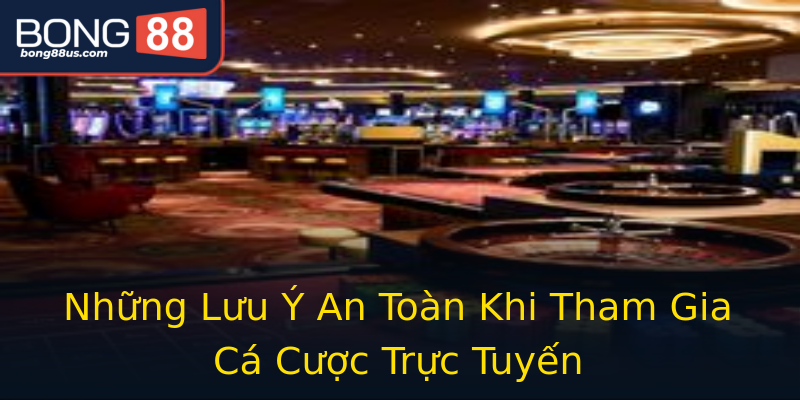 Những Lưu Ý An Toàn Khi Tham Gia Cá Cược Trực Tuyến Những Lưu Ý An Toàn Khi Tham Gia Cá Cược Trực Tuyến