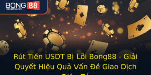Rut Tien Usdt Bi Loi Bong88 Giai Quyet Hieu Qua Van E Giao Dich Ien Tu