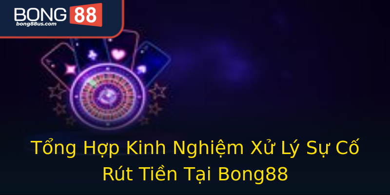 Tổng Hợp Kinh Nghiệm Xử Lý Sự Cố Rút Tiền Tại Bong88 Tổng Hợp Kinh Nghiệm Xử Lý Sự Cố Rút Tiền Tại Bong88