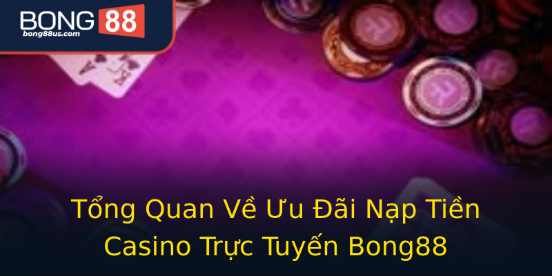 Tổng Quan Về Ưu Đãi Nạp Tiền Casino Trực Tuyến Bong88 Tổng Quan Về Ưu Đãi Nạp Tiền Casino Trực Tuyến Bong88