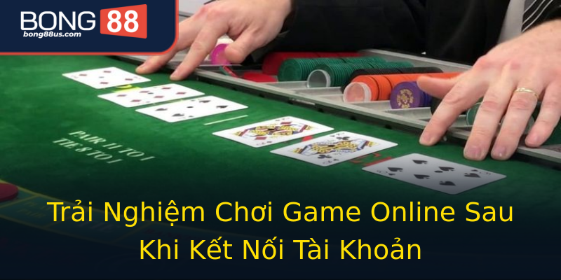 Trải Nghiệm Chơi Game Online Sau Khi Kết Nối Tài Khoản Trải Nghiệm Chơi Game Online Sau Khi Kết Nối Tài Khoản